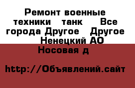 Ремонт военные техники ( танк)  - Все города Другое » Другое   . Ненецкий АО,Носовая д.